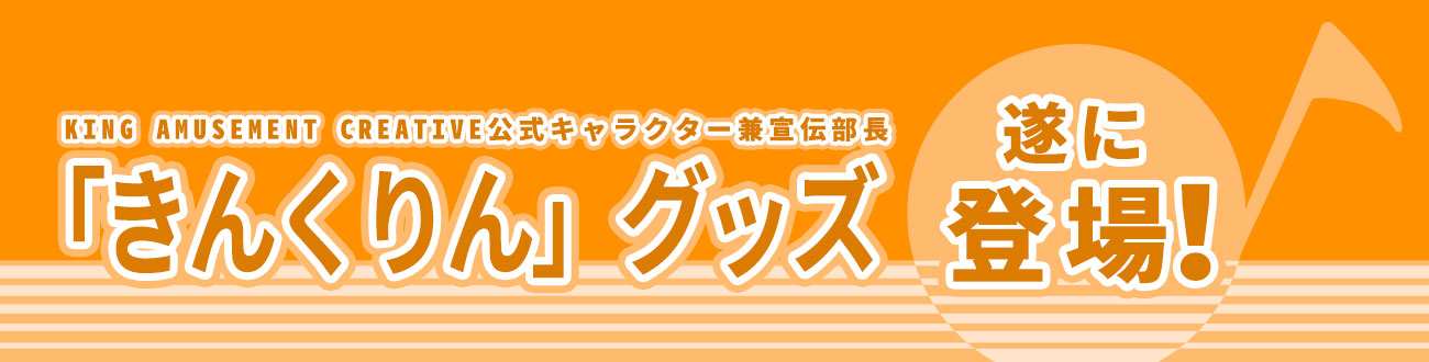 KING AMUSEMENT CREATIVE 公式キャラクター兼専断部長「きんくりん」グッズが遂に登場